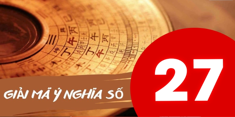 Con số 27 có nhiều ý nghĩa đặc biệt theo quan niệm dân gian