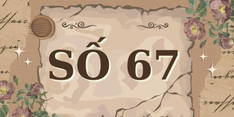 Con số 67 có ý nghĩa đặc biệt theo cấu tạo số