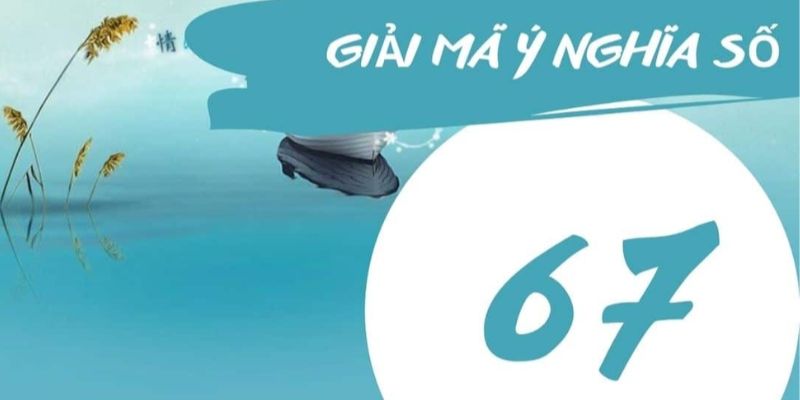 Dựa theo phong thủy có thể luận giải ý nghĩa số 67