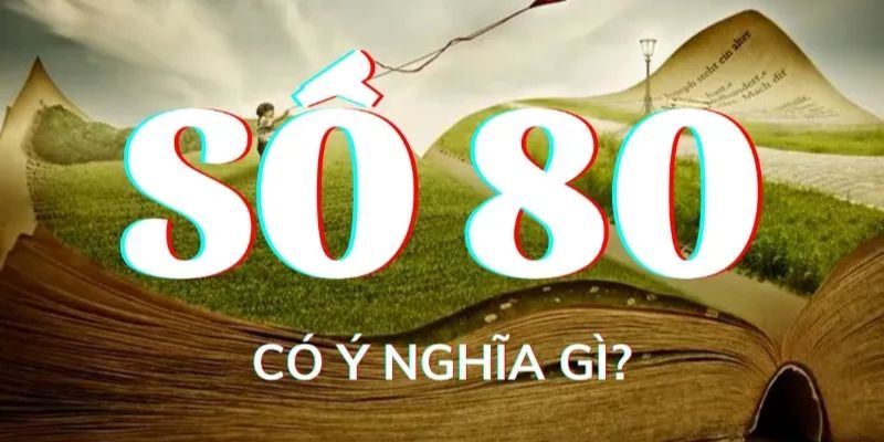 Luận giải ý nghĩa của số 80 theo quan điểm phong thủy