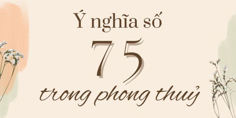 Luận giải ý nghĩa số 75 dựa vào quan điểm phong thủy