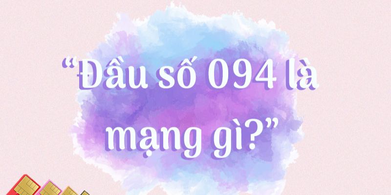 Tư vấn chọn sim số đẹp Vinaphone đầu số 094