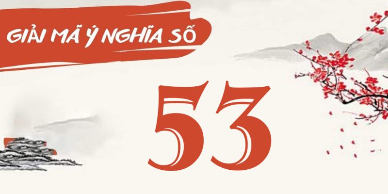 Ý nghĩa số 53 khi kết hợp với số khác