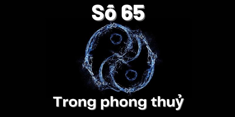 Ý nghĩa số 65 theo ngũ hành phong thủy